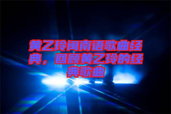 黃乙玲閩南語歌曲經(jīng)典，回顧黃乙玲的經(jīng)典歌曲