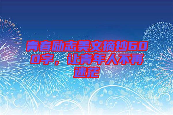 青春勵(lì)志美文摘抄600字，讓青年人不再迷茫