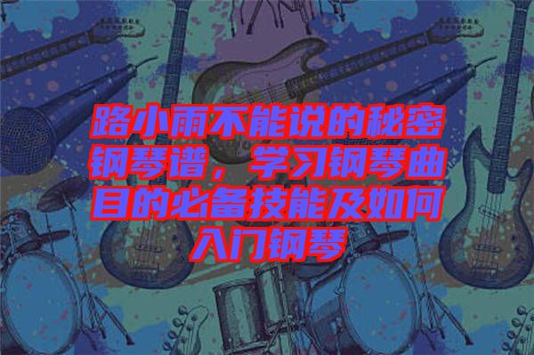 路小雨不能說(shuō)的秘密鋼琴譜，學(xué)習(xí)鋼琴曲目的必備技能及如何入門鋼琴