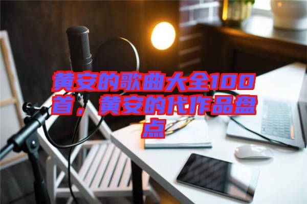 黃安的歌曲大全100首，黃安的代作品盤點(diǎn)
