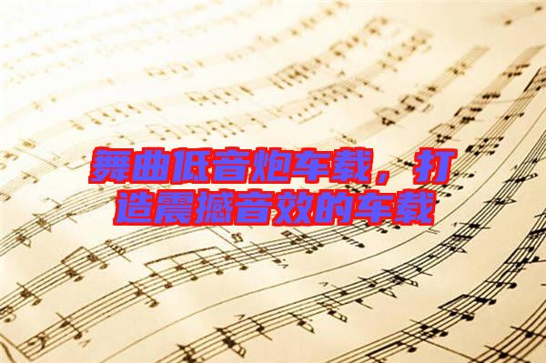 舞曲低音炮車(chē)載，打造震撼音效的車(chē)載