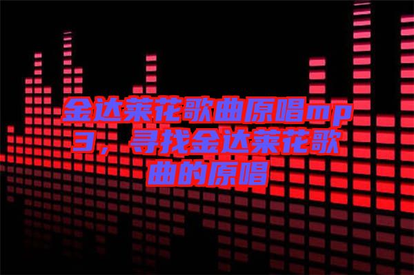 金達(dá)萊花歌曲原唱mp3，尋找金達(dá)萊花歌曲的原唱