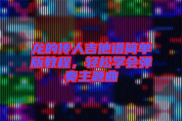 龍的傳人吉他譜簡單版教程，輕松學(xué)會彈奏主題曲