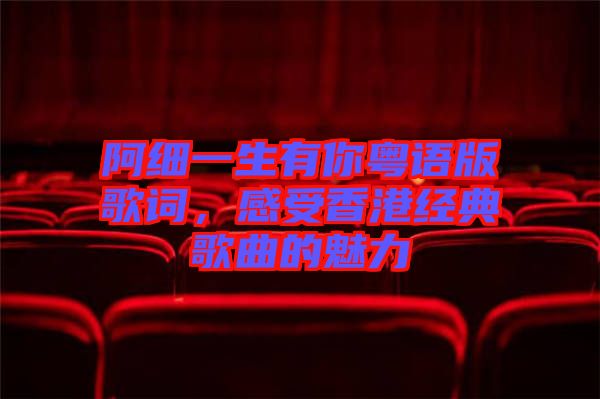 阿細一生有你粵語版歌詞，感受香港經(jīng)典歌曲的魅力