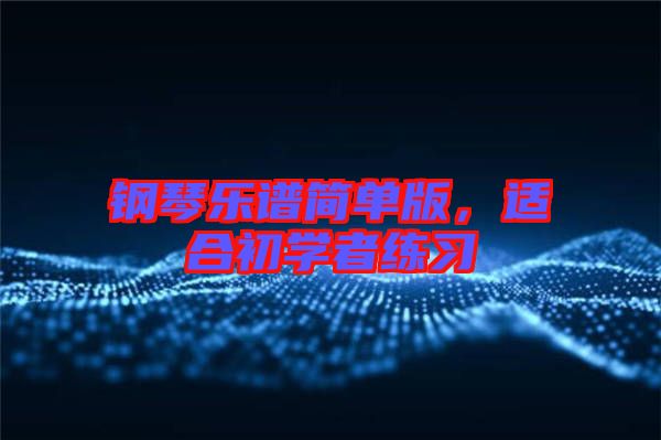 鋼琴樂譜簡單版，適合初學(xué)者練習(xí)