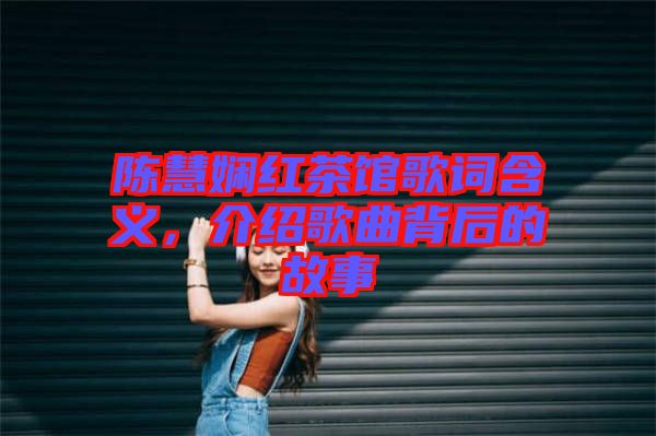 陳慧嫻紅茶館歌詞含義，介紹歌曲背后的故事