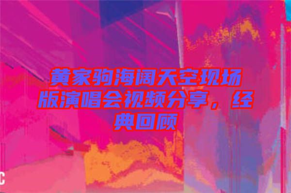 黃家駒海闊天空現(xiàn)場版演唱會視頻分享，經(jīng)典回顧