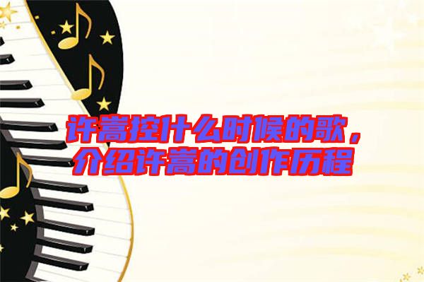 許嵩控什么時候的歌，介紹許嵩的創(chuàng)作歷程