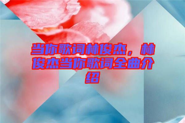 當(dāng)你歌詞林俊杰，林俊杰當(dāng)你歌詞全曲介紹