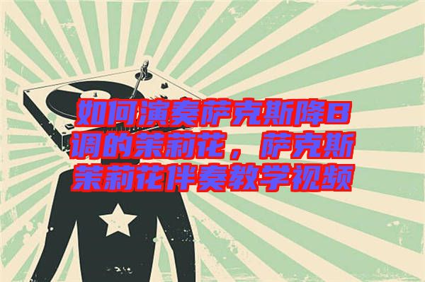 如何演奏薩克斯降B調(diào)的茉莉花，薩克斯茉莉花伴奏教學視頻