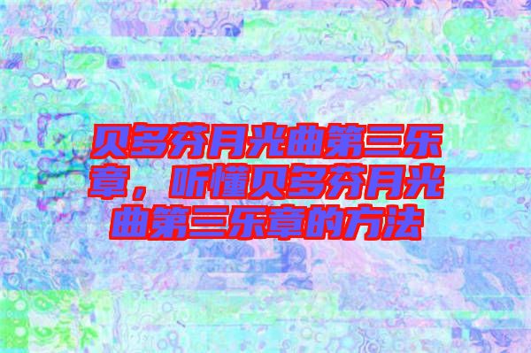 貝多芬月光曲第三樂章，聽懂貝多芬月光曲第三樂章的方法
