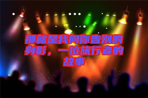 那就是我向你告別的身影，一位旅行者的故事