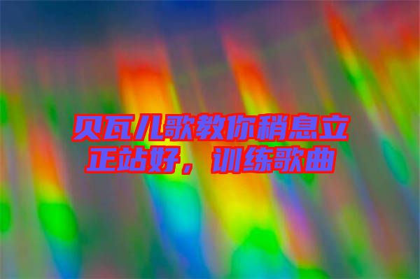 貝瓦兒歌教你稍息立正站好，訓(xùn)練歌曲