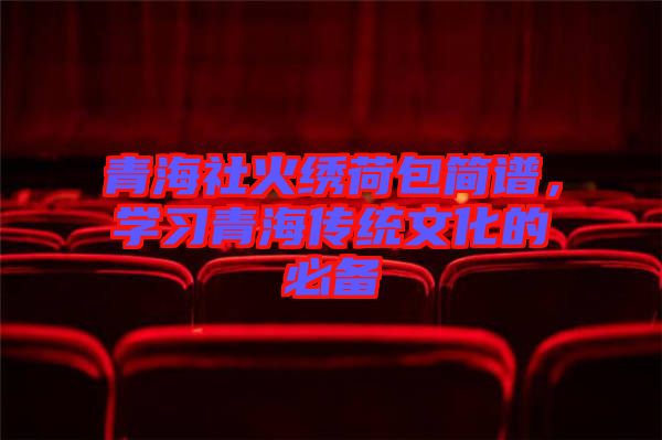 青海社火繡荷包簡譜，學習青海傳統(tǒng)文化的必備