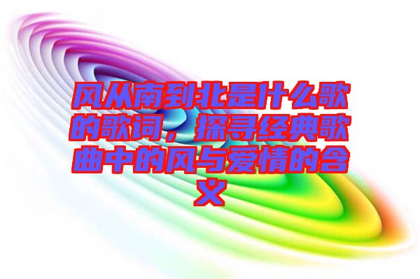 風(fēng)從南到北是什么歌的歌詞，探尋經(jīng)典歌曲中的風(fēng)與愛(ài)情的含義