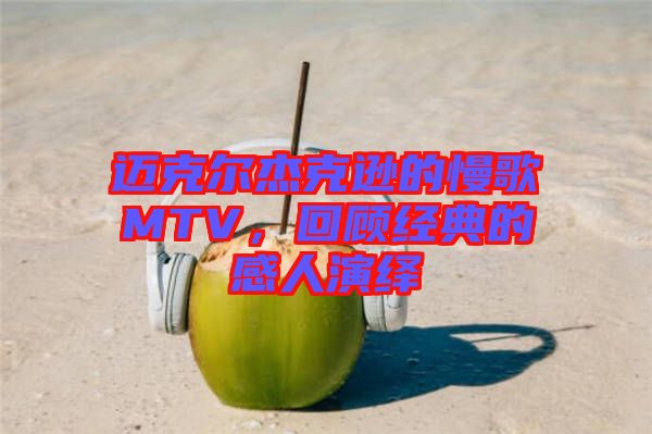 邁克爾杰克遜的慢歌MTV，回顧經(jīng)典的感人演繹