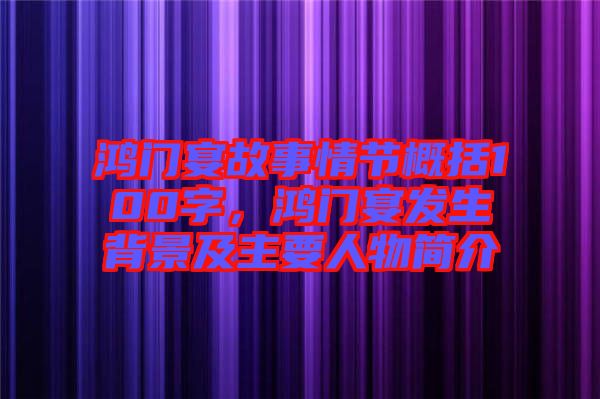 鴻門宴故事情節(jié)概括100字，鴻門宴發(fā)生背景及主要人物簡(jiǎn)介