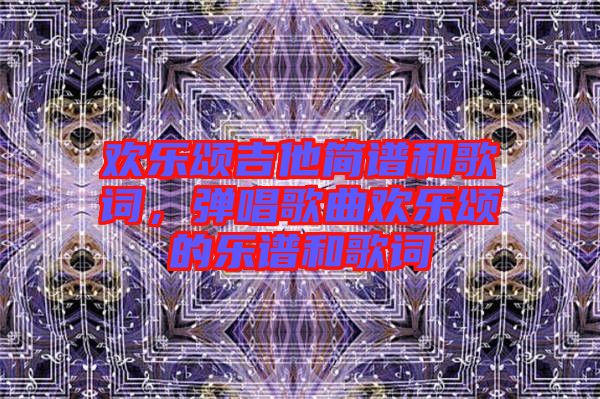 歡樂頌吉他簡譜和歌詞，彈唱歌曲歡樂頌的樂譜和歌詞