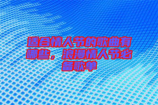適合情人節(jié)的歌曲有哪些，浪漫情人節(jié)必備歌單