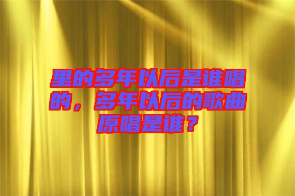 里的多年以后是誰唱的，多年以后的歌曲原唱是誰？