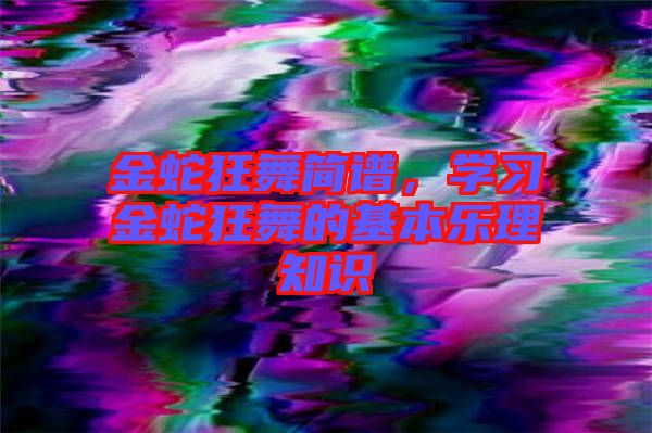 金蛇狂舞簡譜，學(xué)習(xí)金蛇狂舞的基本樂理知識(shí)