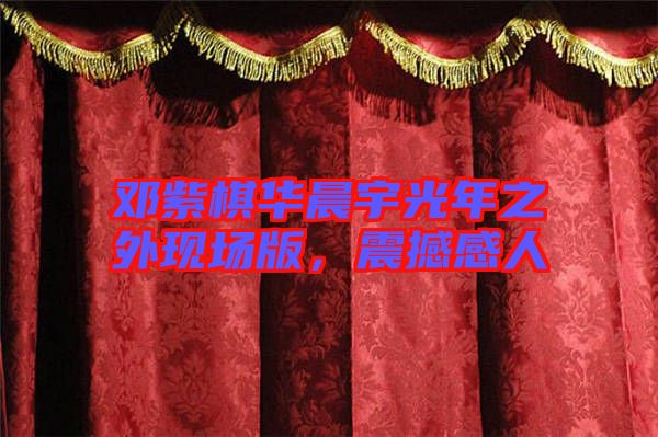 鄧紫棋華晨宇光年之外現(xiàn)場版，震撼感人