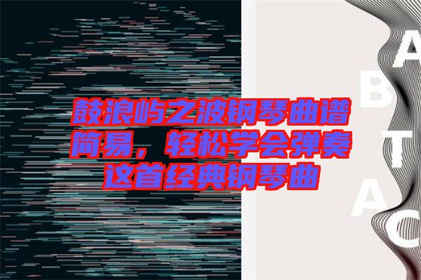 鼓浪嶼之波鋼琴曲譜簡易，輕松學(xué)會(huì)彈奏這首經(jīng)典鋼琴曲