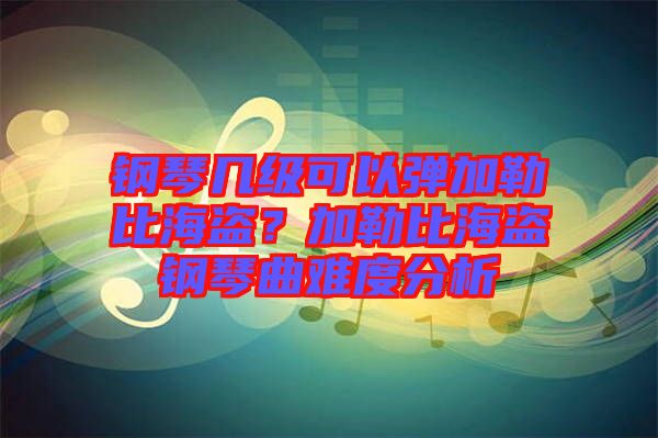 鋼琴幾級(jí)可以彈加勒比海盜？加勒比海盜鋼琴曲難度分析