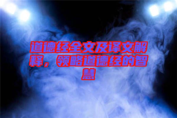道德經(jīng)全文及譯文解釋，領(lǐng)略道德經(jīng)的智慧