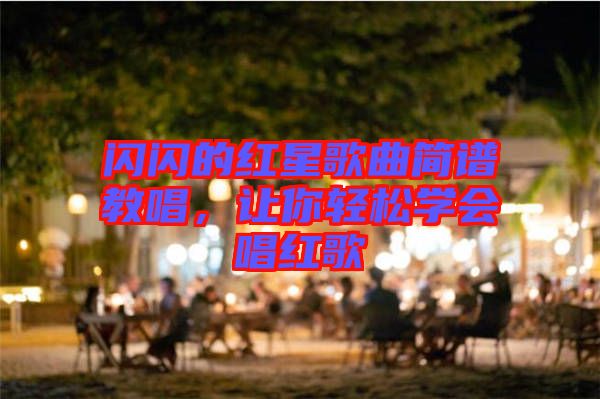 閃閃的紅星歌曲簡譜教唱，讓你輕松學會唱紅歌