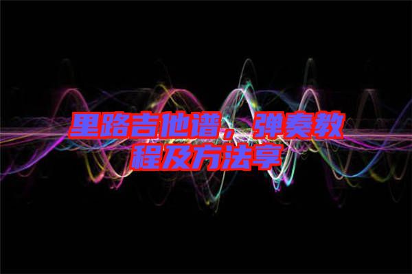 里路吉他譜，彈奏教程及方法享