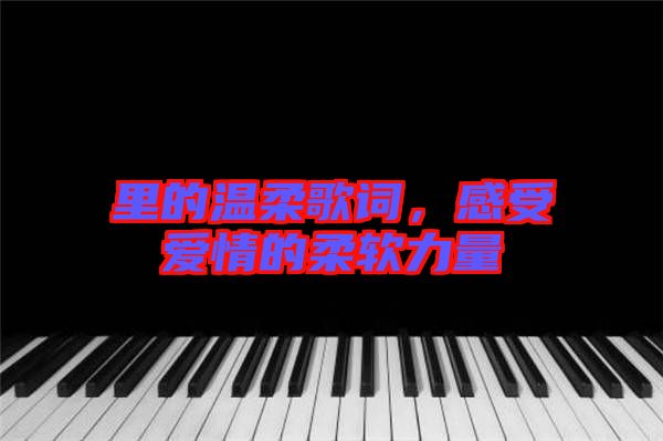 里的溫柔歌詞，感受愛情的柔軟力量