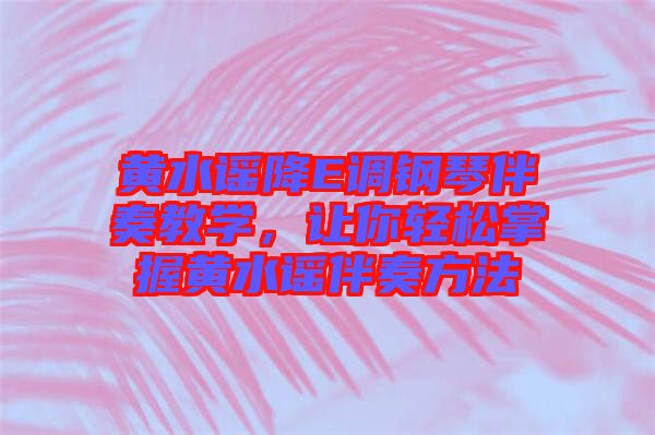 黃水謠降E調(diào)鋼琴伴奏教學(xué)，讓你輕松掌握黃水謠伴奏方法