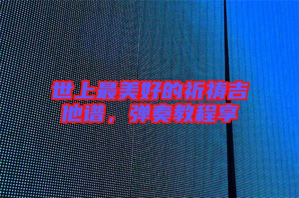 世上最美好的祈禱吉他譜，彈奏教程享