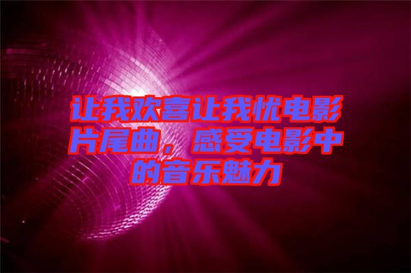 讓我歡喜讓我憂電影片尾曲，感受電影中的音樂魅力
