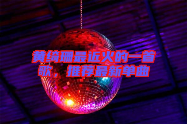 黃綺珊最近火的一首歌，推薦最新單曲