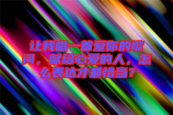 讓我唱一首愛你的歌詞，獻給心愛的人，怎么表達才最恰當？