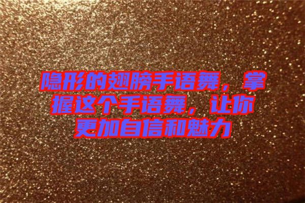 隱形的翅膀手語舞，掌握這個(gè)手語舞，讓你更加自信和魅力