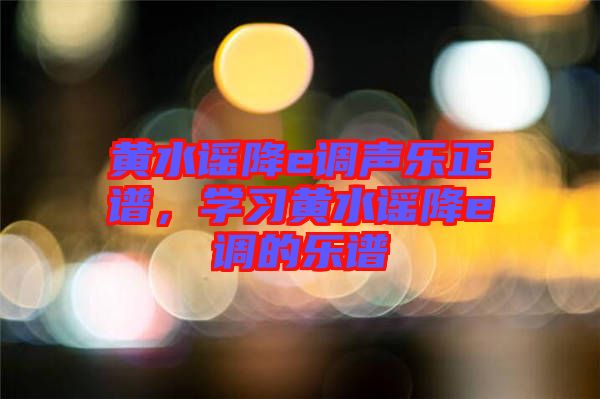 黃水謠降e調(diào)聲樂(lè)正譜，學(xué)習(xí)黃水謠降e調(diào)的樂(lè)譜
