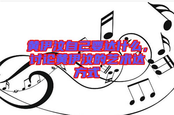 黃伊汶自己要達(dá)什么，討論黃伊汶的藝術(shù)達(dá)方式