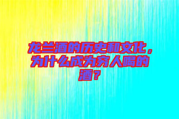 龍?zhí)m酒的歷史和文化，為什么成為窮人喝的酒？