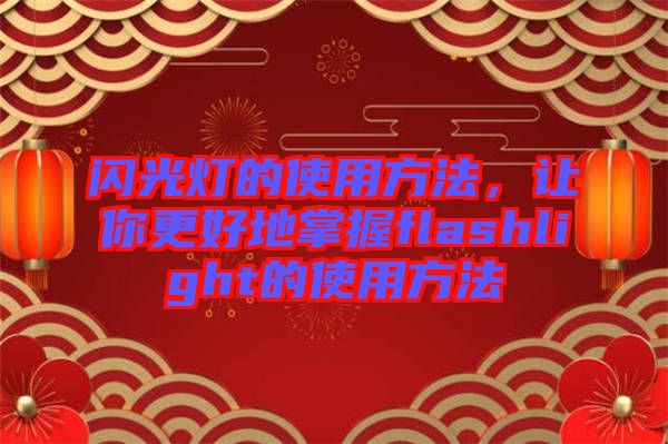 閃光燈的使用方法，讓你更好地掌握f(shuō)lashlight的使用方法