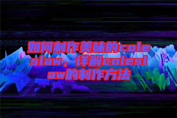 如何制作美味的coleslaw，詳解coleslaw的制作方法