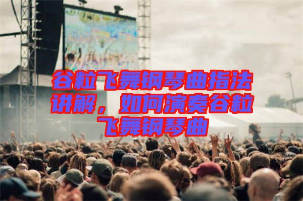 谷粒飛舞鋼琴曲指法講解，如何演奏谷粒飛舞鋼琴曲