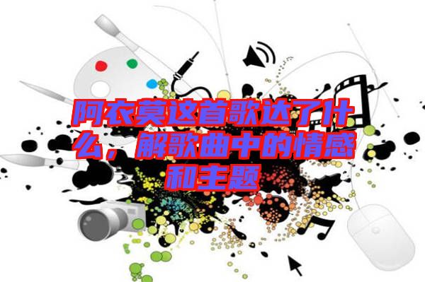 阿衣莫這首歌達(dá)了什么，解歌曲中的情感和主題