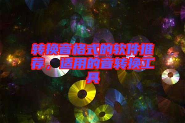 轉(zhuǎn)換音格式的軟件推薦，適用的音轉(zhuǎn)換工具