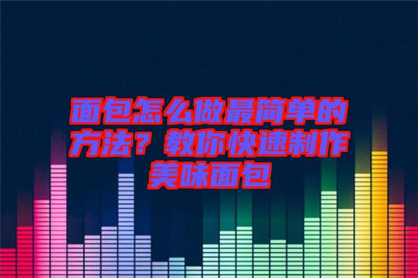 面包怎么做最簡單的方法？教你快速制作美味面包