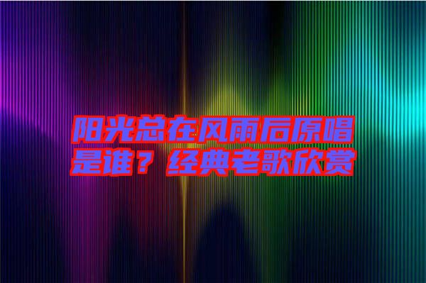 陽光總在風(fēng)雨后原唱是誰？經(jīng)典老歌欣賞