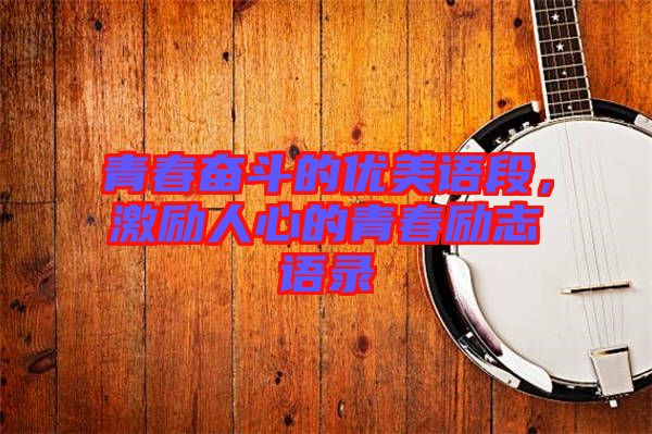 青春奮斗的優(yōu)美語段，激勵人心的青春勵志語錄