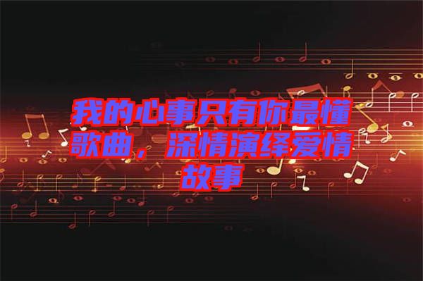 我的心事只有你最懂歌曲，深情演繹愛情故事